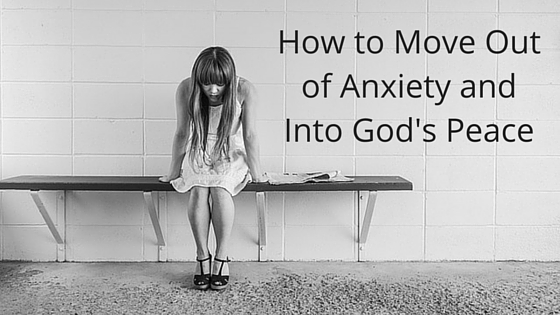 How to Move Out of Anxiety and Into God's Peace